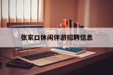 遂宁张家口休闲伴游雇用信息(张家口休闲伴游雇用信息最新)