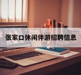 遂宁张家口休闲伴游雇用信息(张家口休闲伴游雇用信息最新)