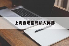 遂宁上海夜场雇用私家伴游(上海雇用高端伴游一天20万)