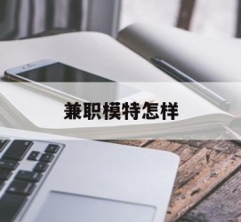 遂宁兼职模特如何(哪里能够做模特兼职工做)