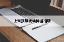 遂宁上海顶级夜场伴游雇用(上海顶级夜场伴游雇用网)