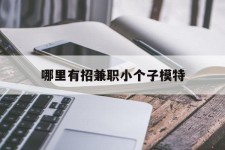 遂宁哪里有招兼职小个子模特(哪里有招兼职小个子模特的)