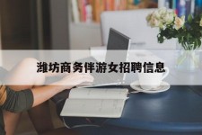 遂宁潍坊商务伴游女雇用信息的简单介绍