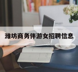 遂宁潍坊商务伴游女雇用信息的简单介绍