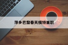 遂宁萍乡巴黎春天模特兼职(萍乡巴黎春天模特兼职雇用)
