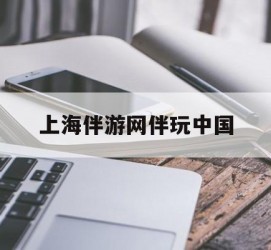 遂宁上海伴游网伴玩中国(上海游伴伴官网)
