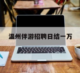 遂宁包罗温州伴游雇用日结一万的词条