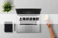 遂宁上海伴游兼职(上海伴游雇用是实的吗)