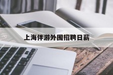 遂宁上海伴游外围雇用日薪(上海雇用伴游年薪8000万)
