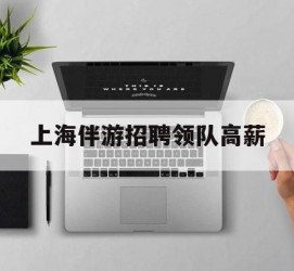 遂宁上海伴游雇用领队高薪(上海导游招工)