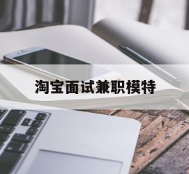 遂宁淘宝面试兼职模特(雇用5名新人兼职淘宝模特)