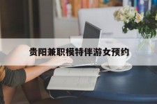遂宁贵阳兼职模特伴游女预约的简单介绍