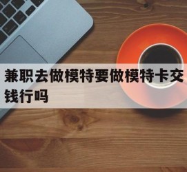 遂宁关于兼职去做模特要做模特卡交钱行吗的信息